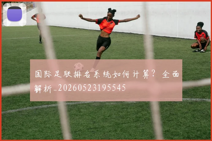 国际足联排名系统如何计算?全面解析_20260523195545