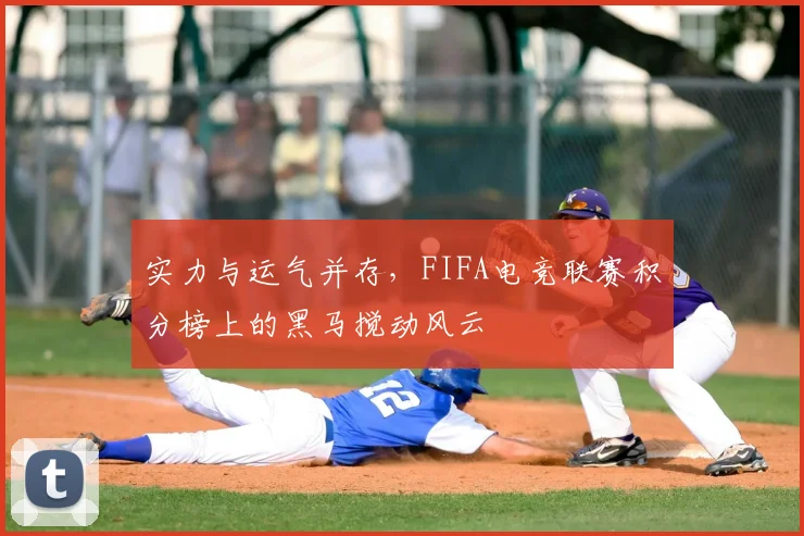 实力与运气并存，FIFA电竞联赛积分榜上的黑马搅动风云