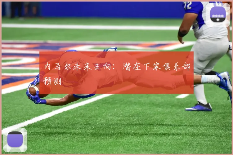 内马尔未来去向：潜在下家俱乐部预测