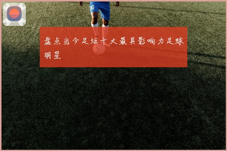盘点当今足坛十大最具影响力足球明星