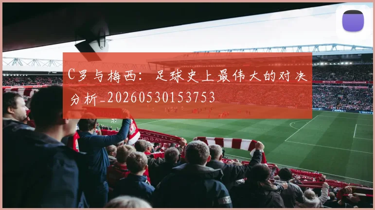 C罗与梅西:足球史上最伟大的对决分析_20260530153753