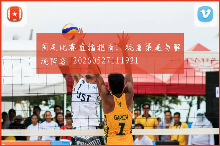 国足比赛直播指南：观看渠道与解说阵容_20260527111921