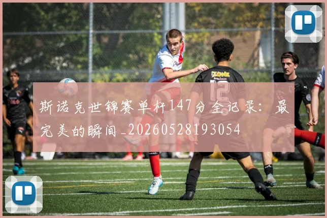 斯诺克世锦赛单杆147分全记录:最完美的瞬间_20260528193054