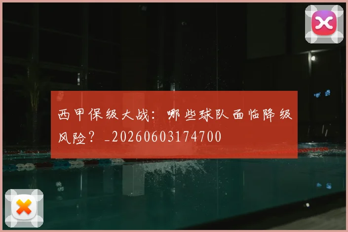 西甲保级大战:哪些球队面临降级风险?_20260603174700