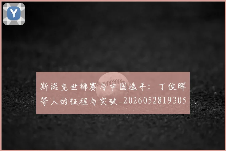 斯诺克世锦赛与中国选手：丁俊晖等人的征程与突破_20260528193053
