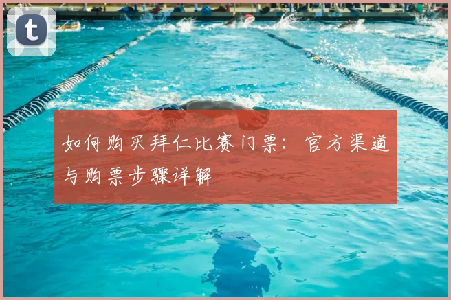 如何购买拜仁比赛门票:官方渠道与购票步骤详解