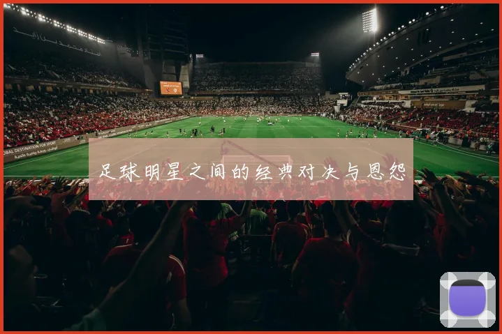 足球明星之间的经典对决与恩怨