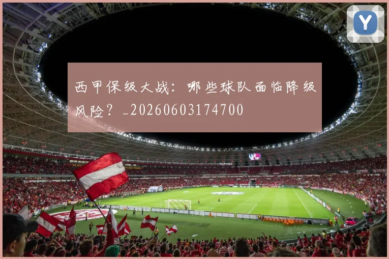 西甲保级大战:哪些球队面临降级风险?_20260603174700