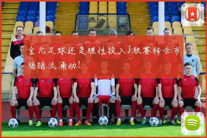 金元足球还是理性投入J联赛转会市场暗流涌动！