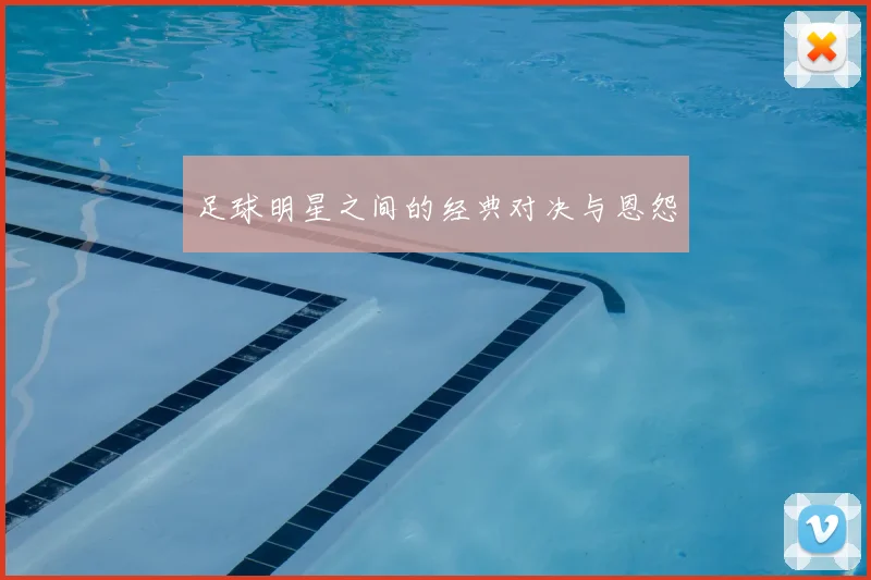 足球明星之间的经典对决与恩怨