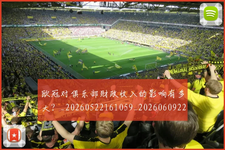 欧冠对俱乐部财政收入的影响有多大?_20260522161059_20260609224904