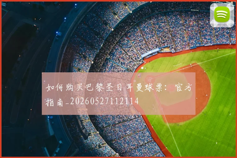 如何购买巴黎圣日耳曼球票：官方指南_20260527112114