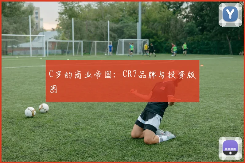 C罗的商业帝国：CR7品牌与投资版图