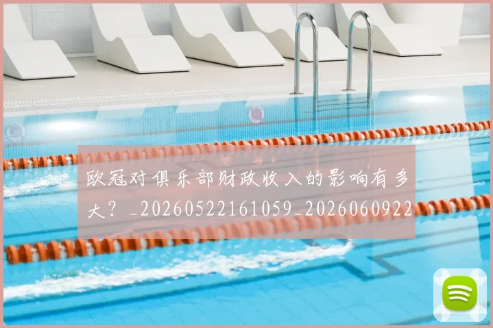 欧冠对俱乐部财政收入的影响有多大?_20260522161059_20260609224904