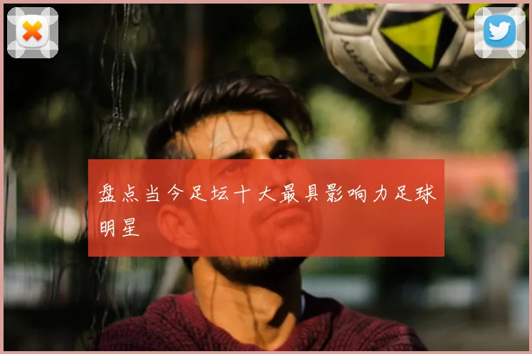 盘点当今足坛十大最具影响力足球明星